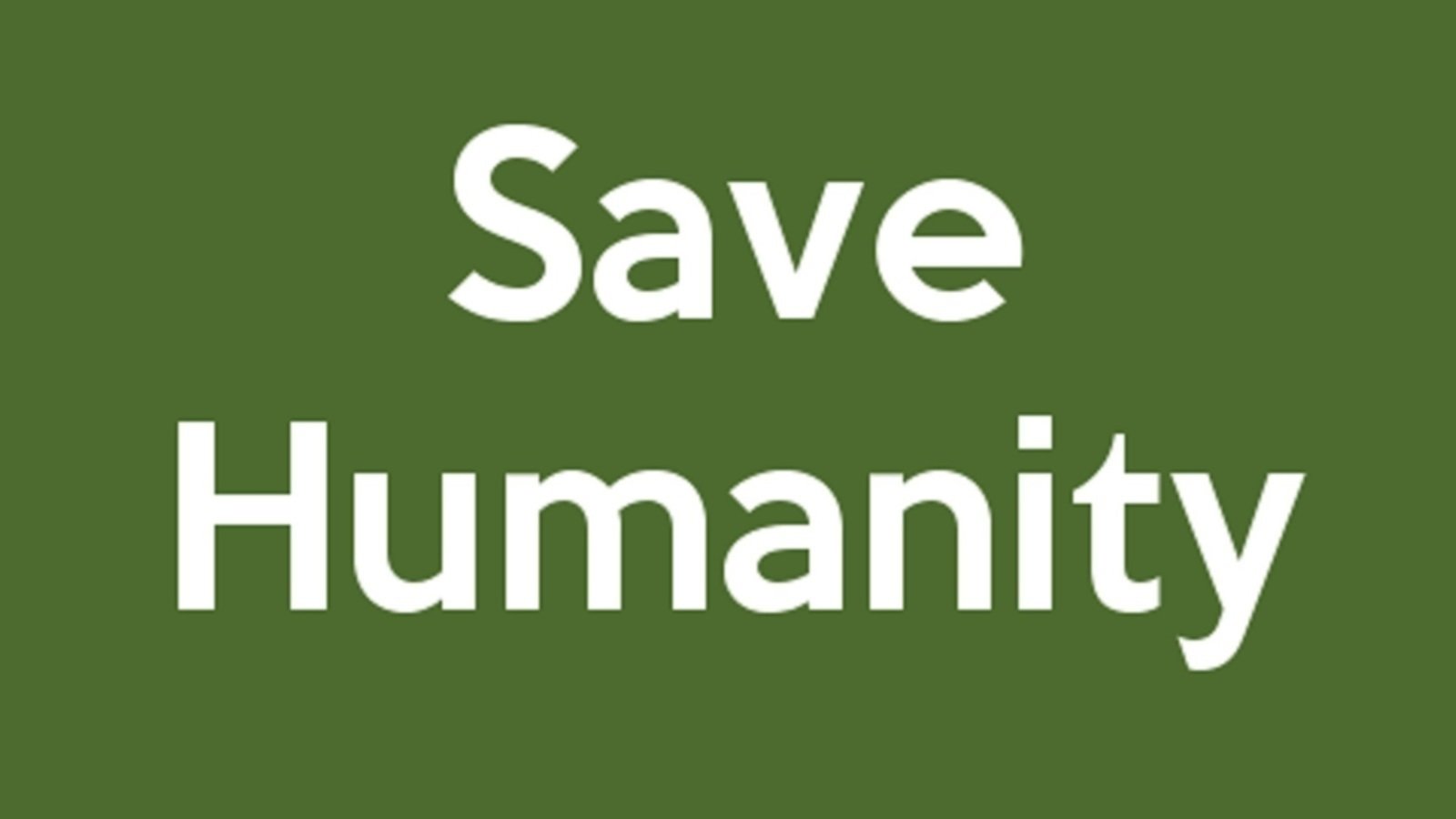 Save the humanit
